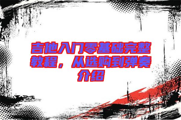 吉他入門零基礎(chǔ)完整教程，從選購(gòu)到彈奏介紹