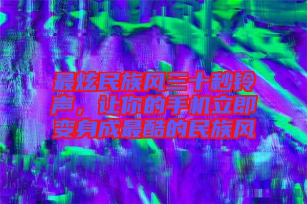 最炫民族風(fēng)三十秒鈴聲，讓你的手機(jī)立即變身成最酷的民族風(fēng)