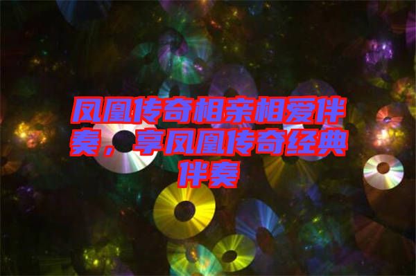 鳳凰傳奇相親相愛伴奏，享鳳凰傳奇經(jīng)典伴奏