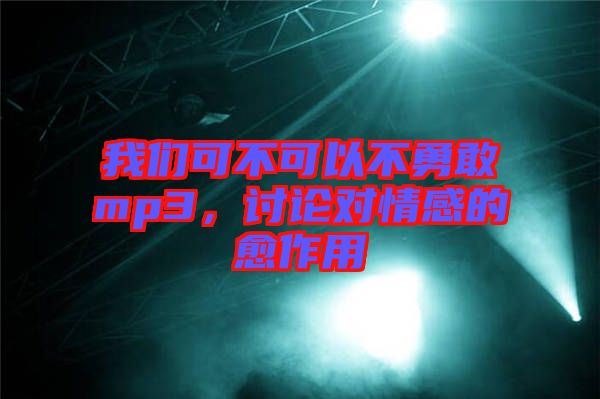 我們可不可以不勇敢mp3，討論對(duì)情感的愈作用