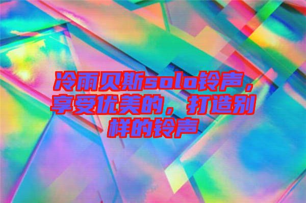 冷雨貝斯solo鈴聲，享受優(yōu)美的，打造別樣的鈴聲