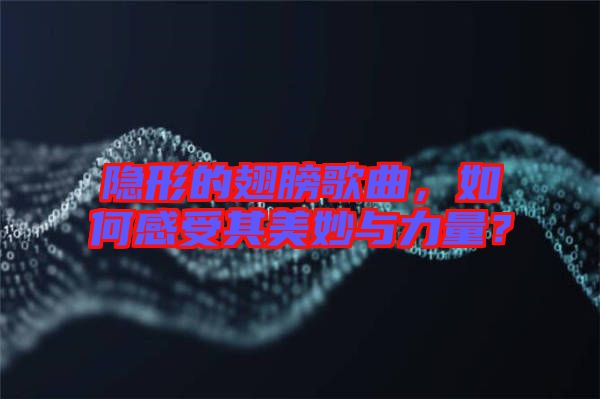 隱形的翅膀歌曲，如何感受其美妙與力量？