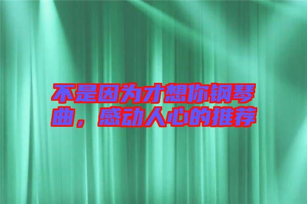 不是因為才想你鋼琴曲，感動人心的推薦