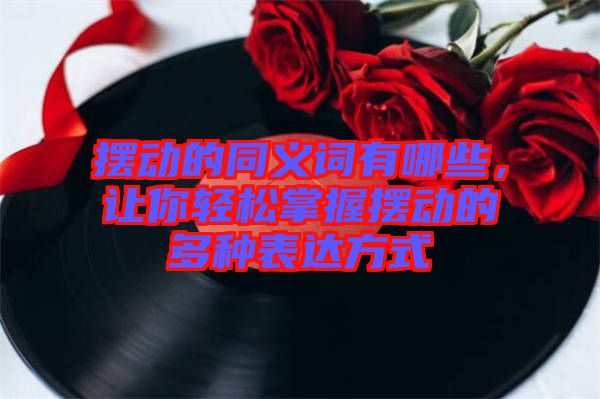 擺動(dòng)的同義詞有哪些，讓你輕松掌握擺動(dòng)的多種表達(dá)方式