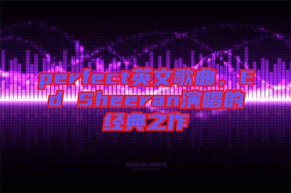 perfect英文歌曲，Ed Sheeran演唱的經(jīng)典之作
