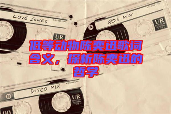 低等動物陳奕迅歌詞含義，探析陳奕迅的哲學(xué)