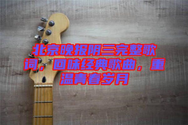 北京晚報陰三完整歌詞，回味經(jīng)典歌曲，重溫青春歲月
