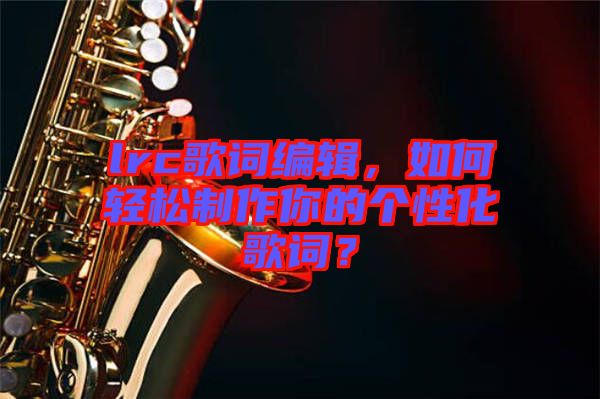 lrc歌詞編輯，如何輕松制作你的個性化歌詞？