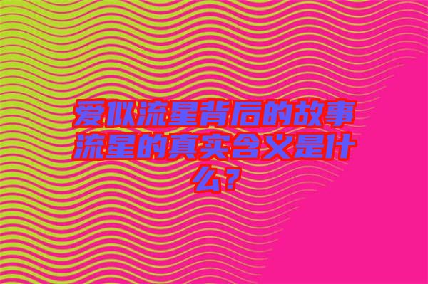 愛似流星背后的故事流星的真實含義是什么？