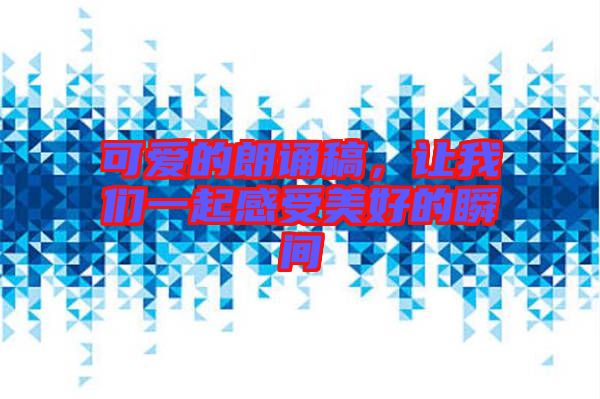 可愛的朗誦稿，讓我們一起感受美好的瞬間