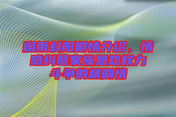 煙雨斜陽劇情介紹，情感糾葛家族恩怨權(quán)力斗爭的精劇情