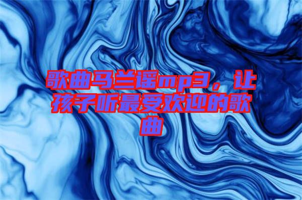 歌曲馬蘭謠mp3，讓孩子聽最受歡迎的歌曲