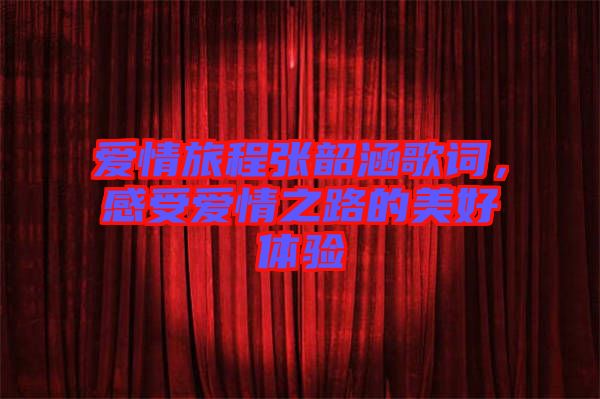 愛情旅程張韶涵歌詞，感受愛情之路的美好體驗