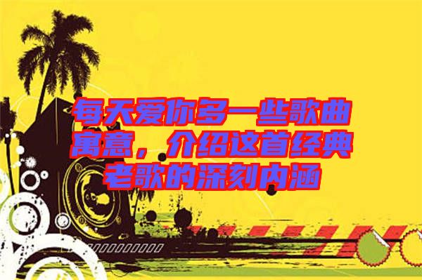 每天愛你多一些歌曲寓意，介紹這首經(jīng)典老歌的深刻內涵