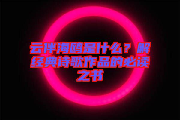 云伴海鷗是什么？解經(jīng)典詩(shī)歌作品的必讀之書