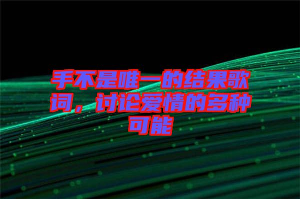 手不是唯一的結(jié)果歌詞，討論愛情的多種可能