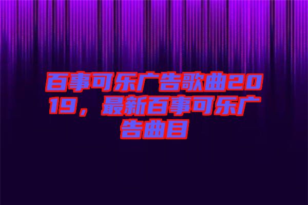 百事可樂廣告歌曲2019，最新百事可樂廣告曲目