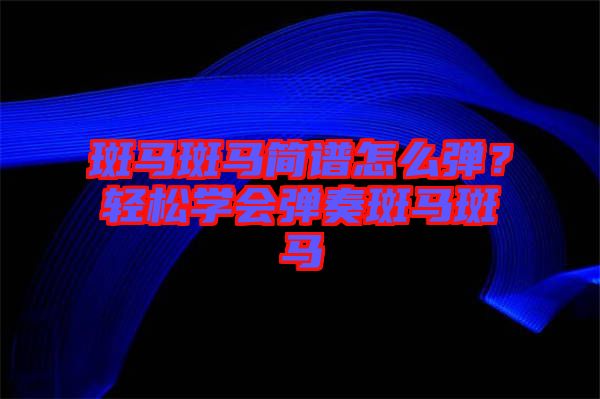 斑馬斑馬簡(jiǎn)譜怎么彈？輕松學(xué)會(huì)彈奏斑馬斑馬