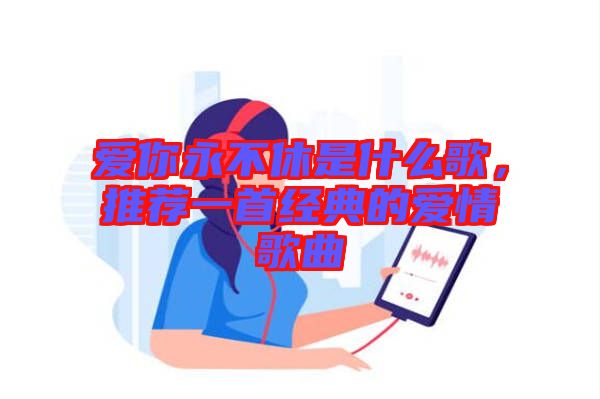 愛你永不休是什么歌，推薦一首經(jīng)典的愛情歌曲