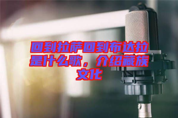 回到拉薩回到布達(dá)拉是什么歌，介紹藏族文化
