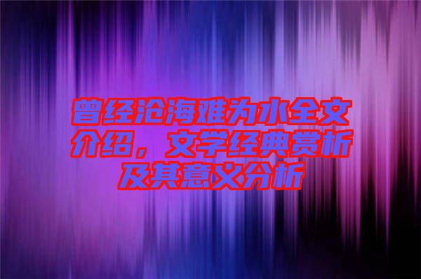 曾經(jīng)滄海難為水全文介紹，文學(xué)經(jīng)典賞析及其意義分析