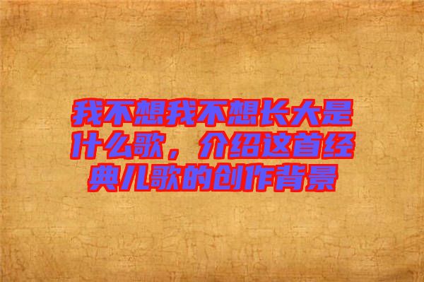 我不想我不想長大是什么歌，介紹這首經(jīng)典兒歌的創(chuàng)作背景