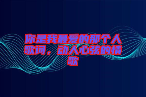 你是我最愛的那個(gè)人歌詞，動(dòng)人心弦的情歌