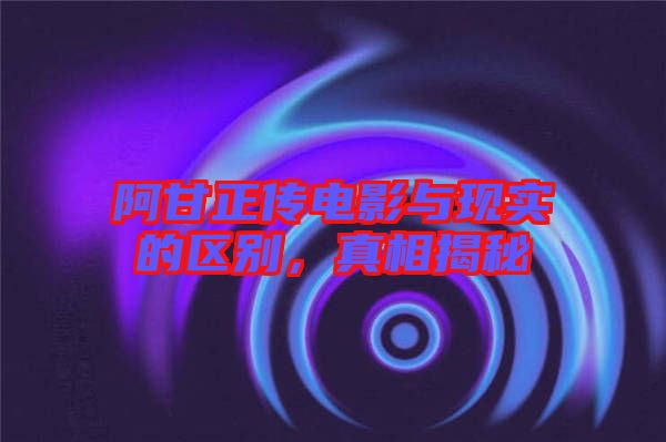 阿甘正傳電影與現(xiàn)實(shí)的區(qū)別，真相揭秘