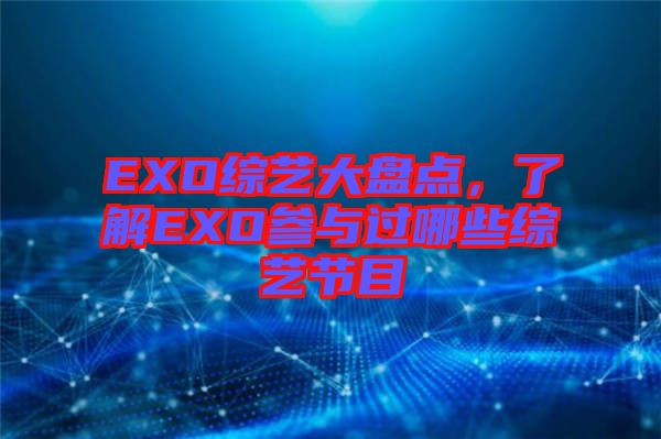 EXO綜藝大盤(pán)點(diǎn)，了解EXO參與過(guò)哪些綜藝節(jié)目