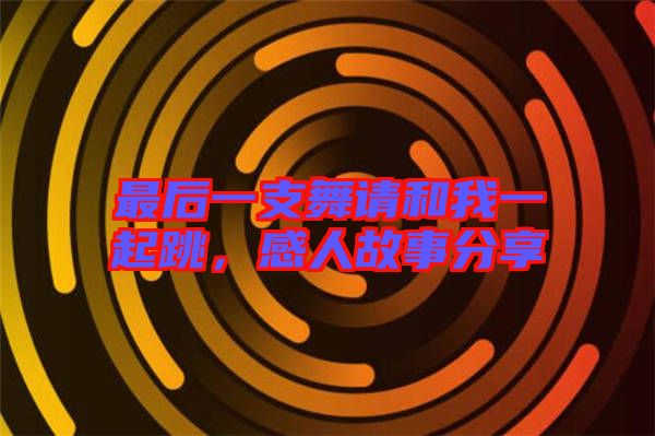 最后一支舞請(qǐng)和我一起跳，感人故事分享