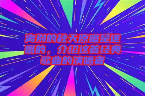 離別的秋天原唱是誰唱的，介紹這首經(jīng)典歌曲的演唱者