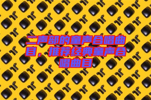 二聲部的童聲合唱曲目，推薦經典童聲合唱曲目
