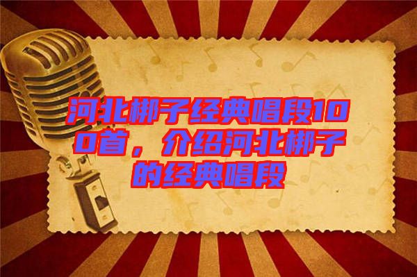 河北梆子經(jīng)典唱段100首，介紹河北梆子的經(jīng)典唱段