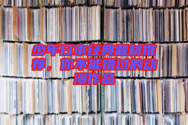 少年日本經(jīng)典題材推薦，你不能錯過的動漫作品