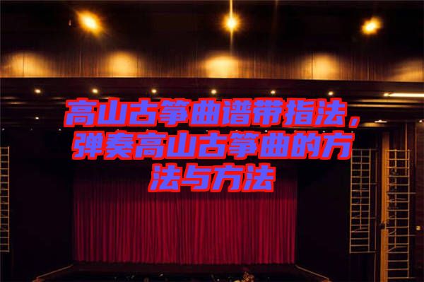 高山古箏曲譜帶指法，彈奏高山古箏曲的方法與方法
