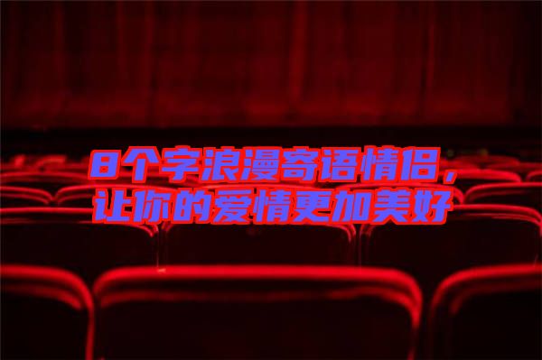 8個(gè)字浪漫寄語(yǔ)情侶，讓你的愛情更加美好