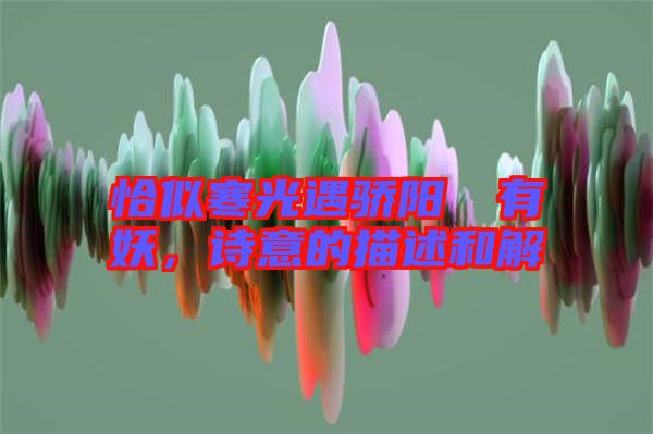 恰似寒光遇驕陽囧囧有妖，詩意的描述和解