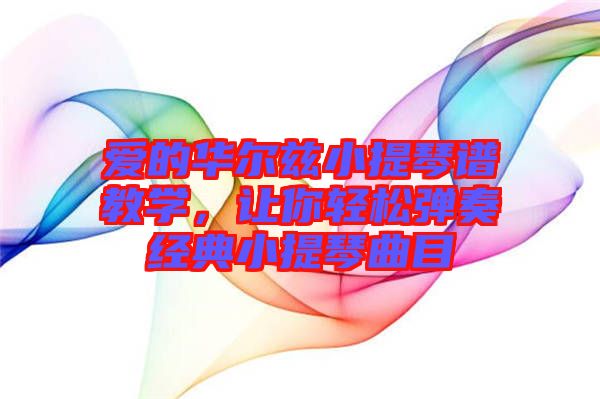 愛的華爾茲小提琴譜教學(xué)，讓你輕松彈奏經(jīng)典小提琴曲目