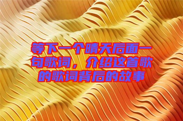 等下一個晴天后面一句歌詞，介紹這首歌的歌詞背后的故事