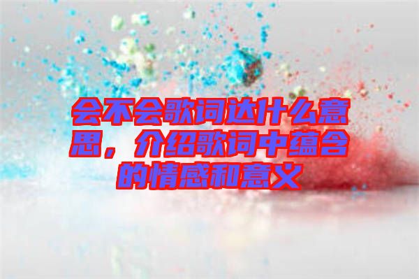 會不會歌詞達什么意思，介紹歌詞中蘊含的情感和意義