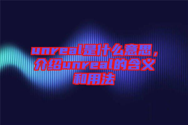 unreal是什么意思，介紹unreal的含義和用法