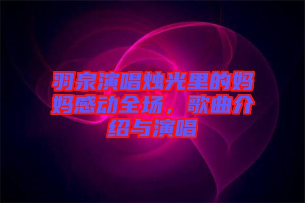 羽泉演唱燭光里的媽媽感動(dòng)全場，歌曲介紹與演唱