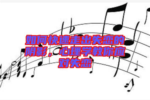 如何快速走出失戀的陰影，心理學教你應(yīng)對失戀