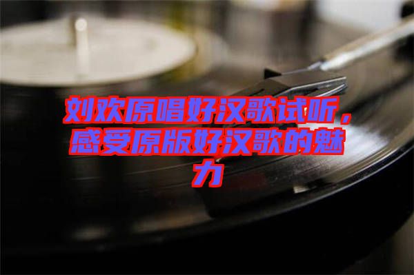 劉歡原唱好漢歌試聽，感受原版好漢歌的魅力