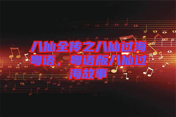 八仙全傳之八仙過?；浾Z，粵語版八仙過海故事