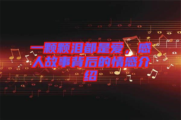 一顆顆淚都是愛，感人故事背后的情感介紹
