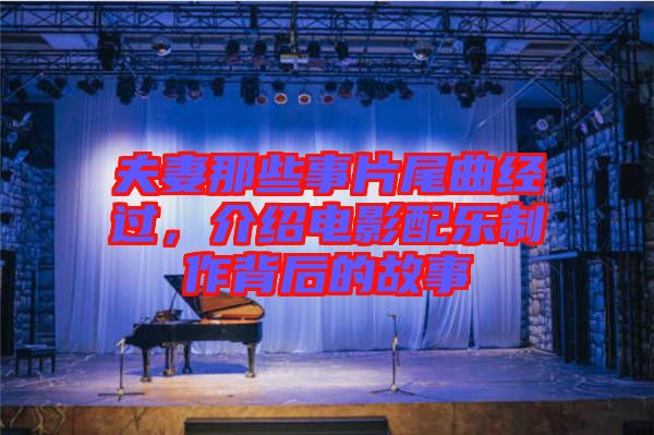 夫妻那些事片尾曲經(jīng)過，介紹電影配樂制作背后的故事