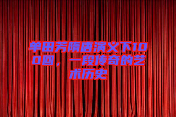 單田芳隋唐演義下100回，一段傳奇的藝術(shù)歷史