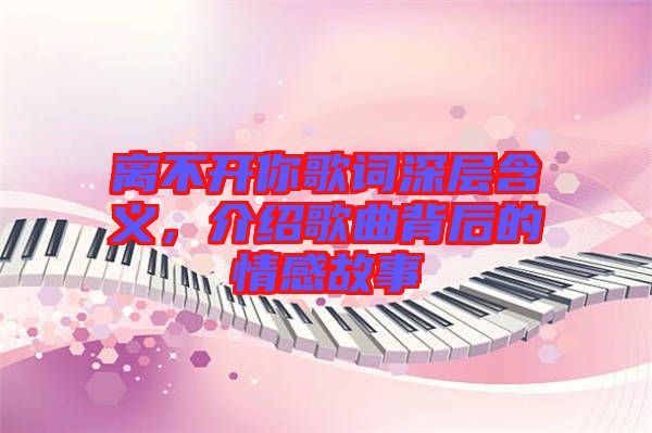 離不開你歌詞深層含義，介紹歌曲背后的情感故事