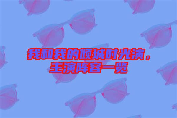 我和我的傾城時(shí)光演，主演陣容一覽